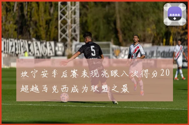 坎宁安季后赛表现亮眼八次得分20超越马克西成为联盟之最