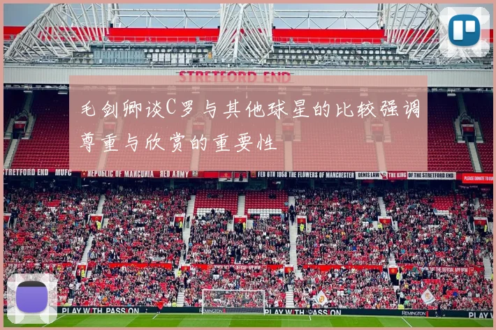 毛剑卿谈C罗与其他球星的比较强调尊重与欣赏的重要性