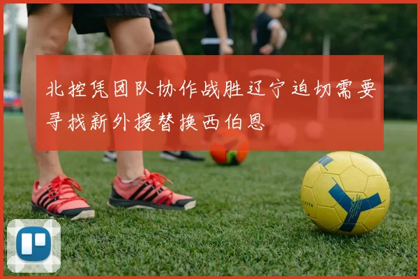 北控凭团队协作战胜辽宁迫切需要寻找新外援替换西伯恩