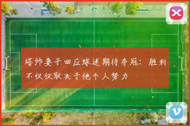 塔帅妻子回应球迷期待夺冠：胜利不仅仅取决于他个人努力