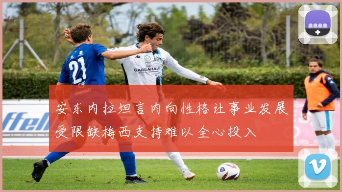 安东内拉坦言内向性格让事业发展受限缺梅西支持难以全心投入