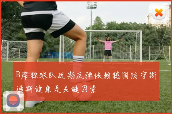B席称球队近期反弹依赖稳固防守斯通斯健康是关键因素