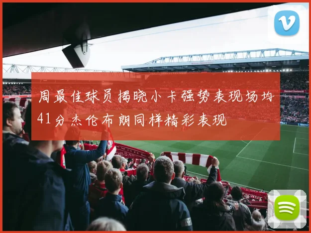 周最佳球员揭晓小卡强势表现场均41分杰伦布朗同样精彩表现