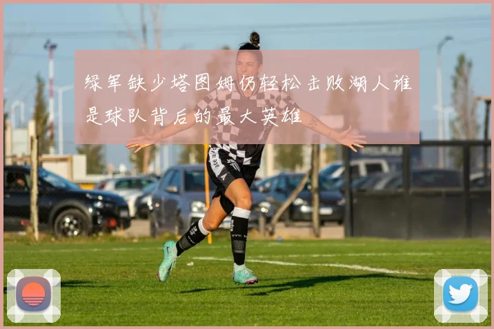 绿军缺少塔图姆仍轻松击败湖人谁是球队背后的最大英雄
