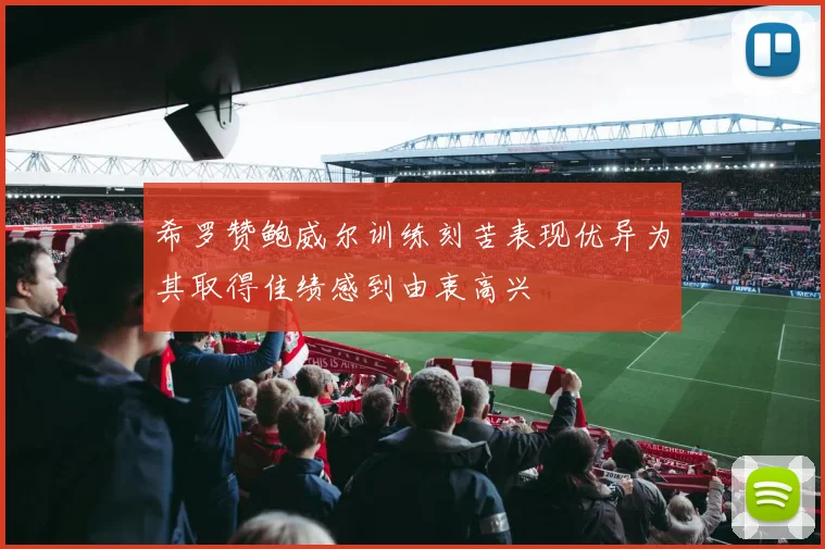 希罗赞鲍威尔训练刻苦表现优异为其取得佳绩感到由衷高兴