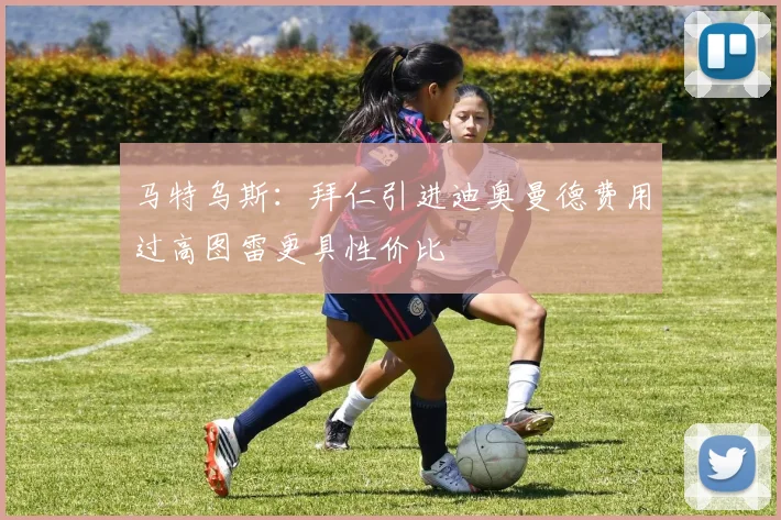 马特乌斯：拜仁引进迪奥曼德费用过高图雷更具性价比